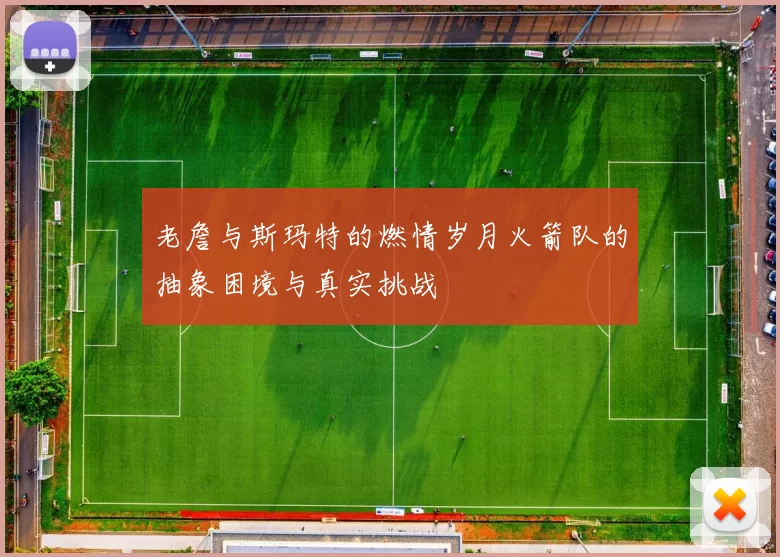老詹与斯玛特的燃情岁月火箭队的抽象困境与真实挑战