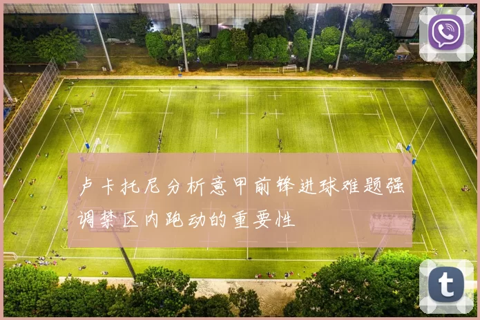 卢卡托尼分析意甲前锋进球难题强调禁区内跑动的重要性