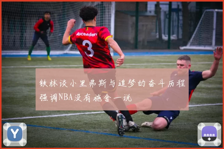 铁林谈小里弗斯与追梦的奋斗历程强调NBA没有施舍一说
