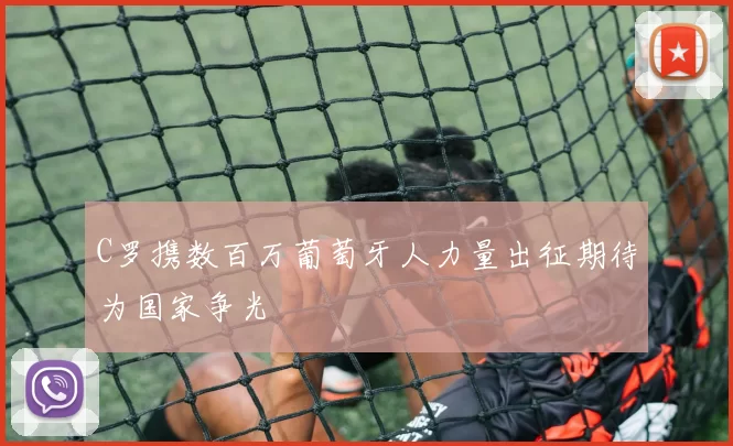 C罗携数百万葡萄牙人力量出征期待为国家争光