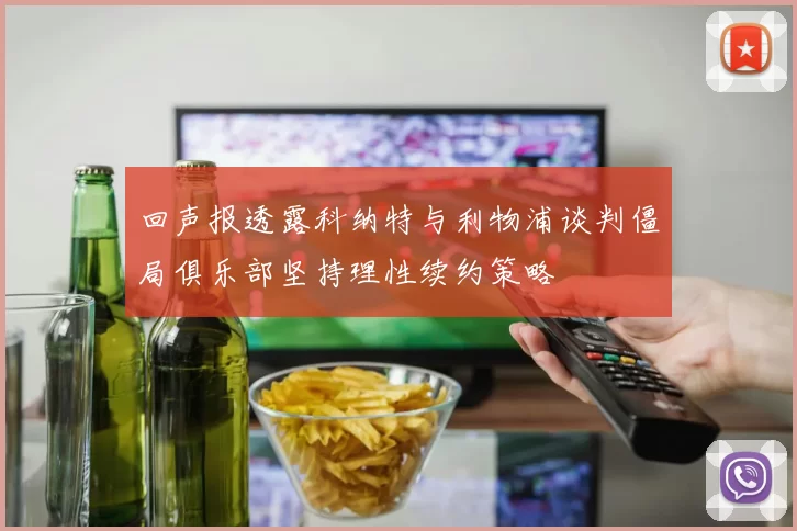 回声报透露科纳特与利物浦谈判僵局俱乐部坚持理性续约策略
