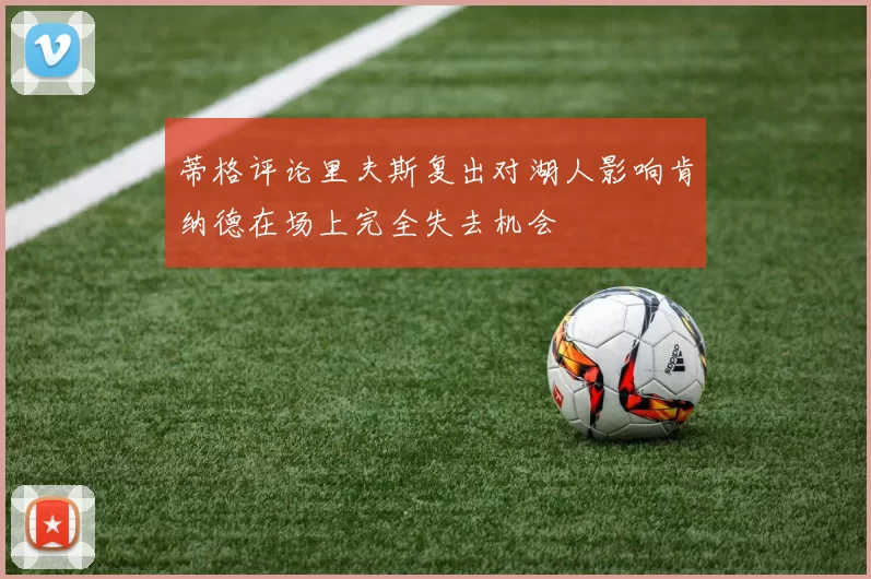 蒂格评论里夫斯复出对湖人影响肯纳德在场上完全失去机会